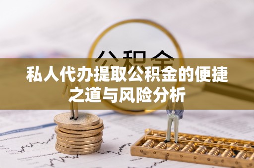 东乡族私人代办提取公积金的便捷之道与风险分析