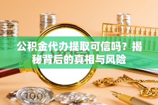 盐边公积金代办提取可信吗？揭秘背后的真相与风险