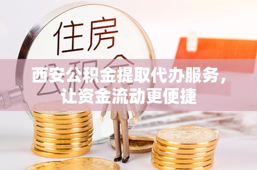 东乡族西安公积金提取代办服务，让资金流动更便捷
