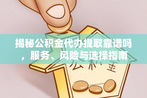 云城揭秘公积金代办提取靠谱吗，服务、风险与选择指南