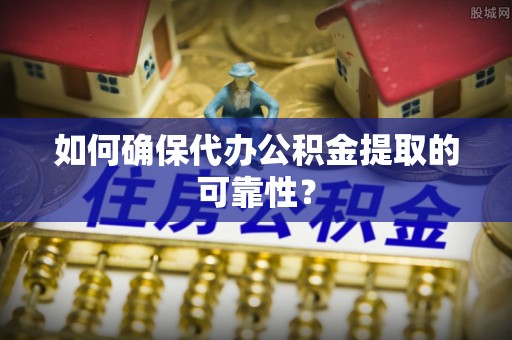 都兰如何确保代办公积金提取的可靠性？