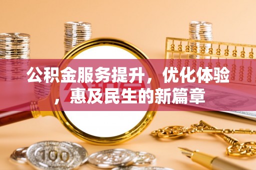 东乡族公积金服务提升，优化体验，惠及民生的新篇章
