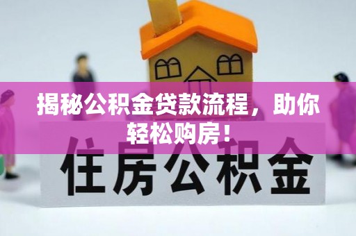 云城揭秘公积金贷款流程，助你轻松购房！