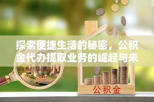 磐石探索便捷生活的秘密，公积金代办提取业务的崛起与未来发展