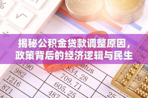 磐石揭秘公积金贷款调整原因，政策背后的经济逻辑与民生考量
