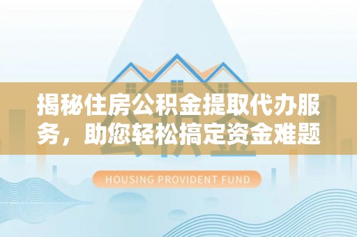 磐石揭秘住房公积金提取代办服务，助您轻松搞定资金难题