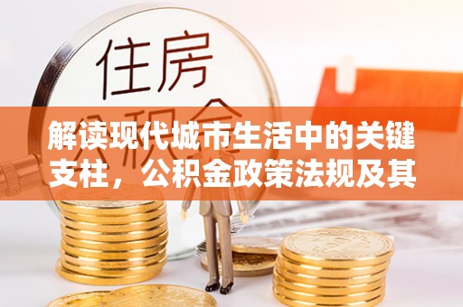喀喇沁左翼解读现代城市生活中的关键支柱，公积金政策法规及其深远影响