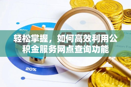 阿勒泰轻松掌握，如何高效利用公积金服务网点查询功能