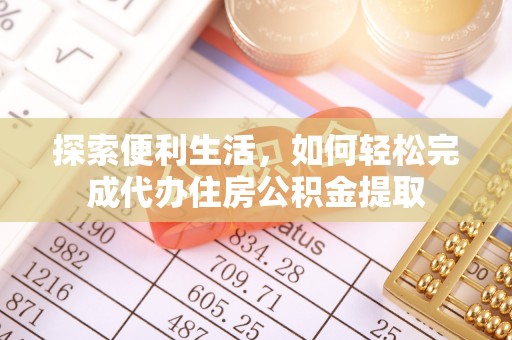 阿勒泰探索便利生活，如何轻松完成代办住房公积金提取