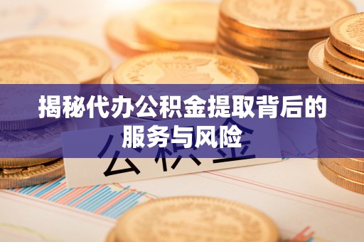 红旗揭秘代办公积金提取背后的服务与风险