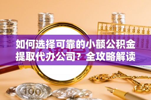 东阳如何选择可靠的小额公积金提取代办公司？全攻略解读