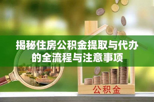 红旗揭秘住房公积金提取与代办的全流程与注意事项