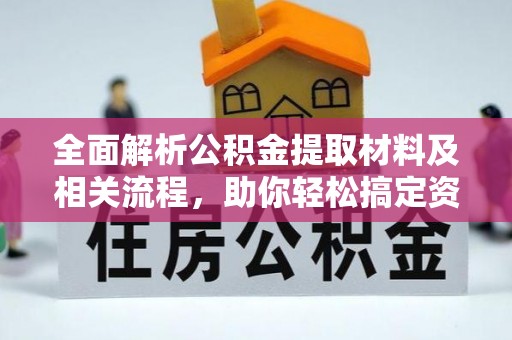 渠县全面解析公积金提取材料及相关流程，助你轻松搞定资金提取