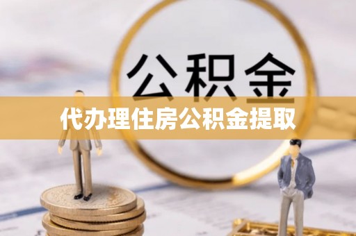 长岛代办理住房公积金提取