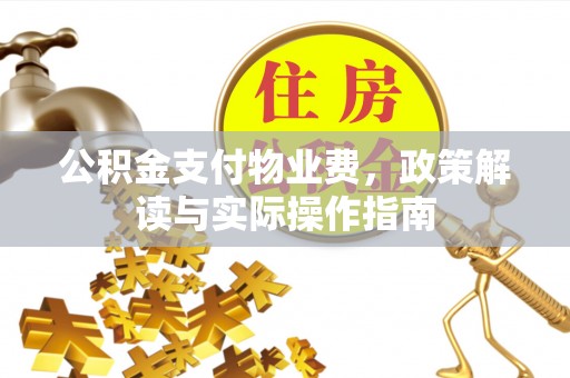 东阳公积金支付物业费，政策解读与实际操作指南