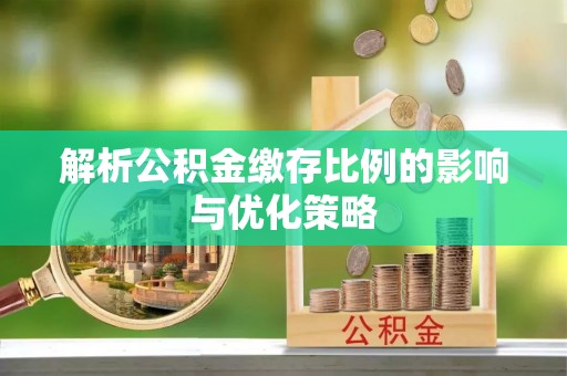 泰宁解析公积金缴存比例的影响与优化策略