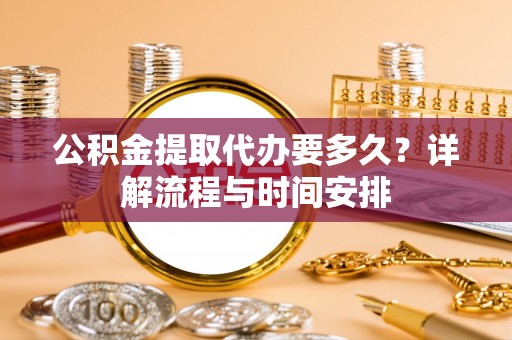 泰宁公积金提取代办要多久？详解流程与时间安排