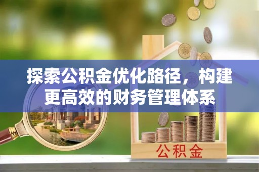渠县探索公积金优化路径，构建更高效的财务管理体系