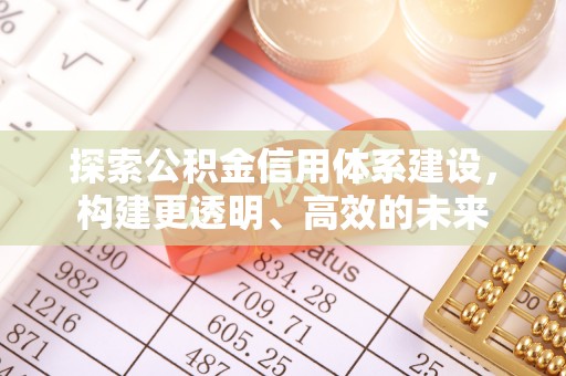 铜锣探索公积金信用体系建设，构建更透明、高效的未来