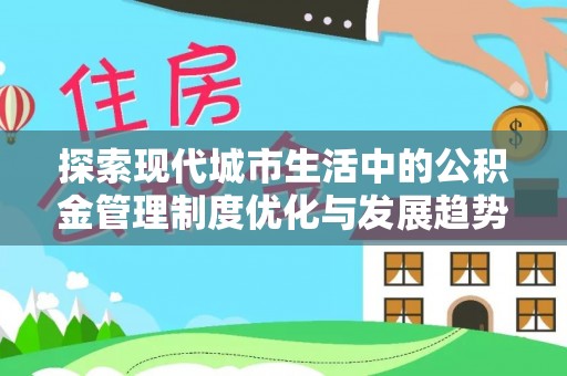 喀喇沁左翼探索现代城市生活中的公积金管理制度优化与发展趋势