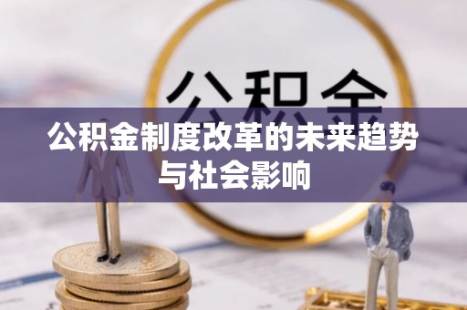阿勒泰公积金制度改革的未来趋势与社会影响