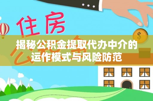 喀喇沁左翼揭秘公积金提取代办中介的运作模式与风险防范