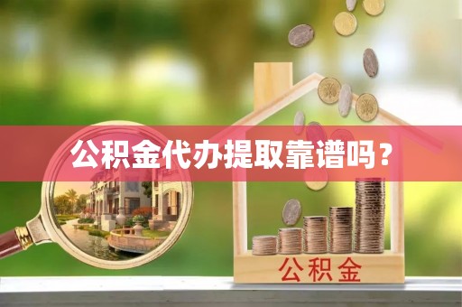 明港公积金代办提取靠谱吗？