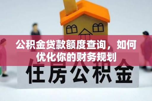 铜锣公积金贷款额度查询，如何优化你的财务规划