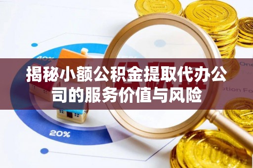 喀喇沁左翼揭秘小额公积金提取代办公司的服务价值与风险