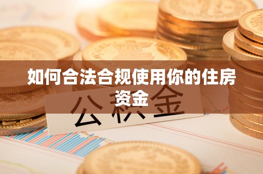 泾河如何合法合规使用你的住房资金