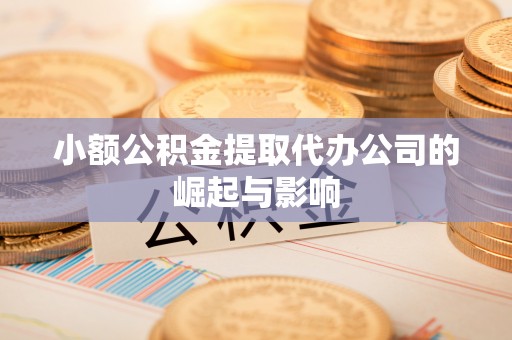 凌源小额公积金提取代办公司的崛起与影响