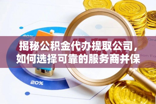 泾河揭秘公积金代办提取公司，如何选择可靠的服务商并保障个人权益