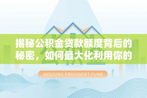 阿勒泰揭秘公积金贷款额度背后的秘密，如何最大化利用你的福利？