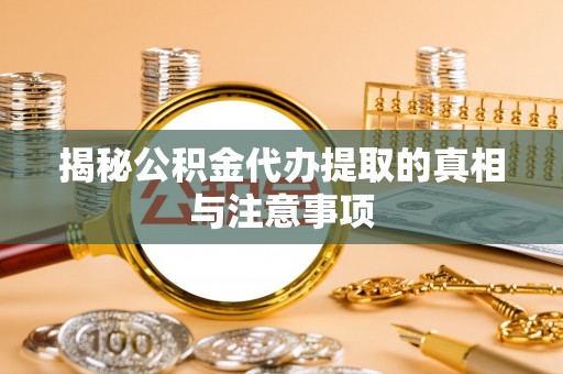 泽普揭秘公积金代办提取的真相与注意事项