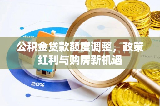 泽普公积金贷款额度调整，政策红利与购房新机遇