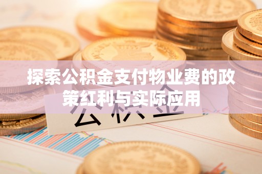 虾峙探索公积金支付物业费的政策红利与实际应用