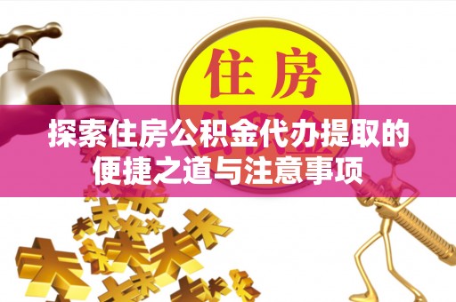 弥陀探索住房公积金代办提取的便捷之道与注意事项