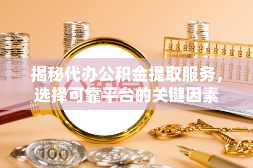 虾峙揭秘代办公积金提取服务，选择可靠平台的关键因素