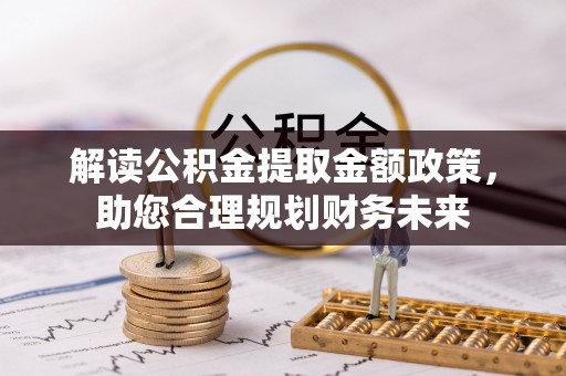 鸠江解读公积金提取金额政策，助您合理规划财务未来