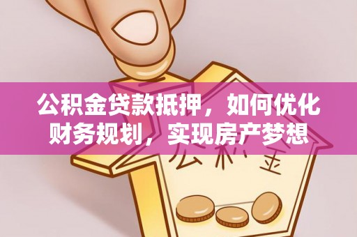 鸠江公积金贷款抵押，如何优化财务规划，实现房产梦想