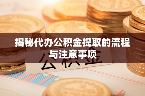鸠江揭秘代办公积金提取的流程与注意事项