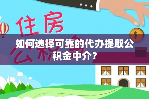 龟山如何选择可靠的代办提取公积金中介？