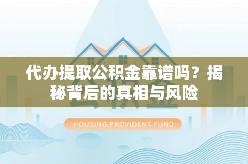 南朗代办提取公积金靠谱吗？揭秘背后的真相与风险