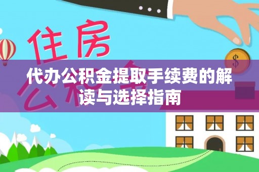 龟山代办公积金提取手续费的解读与选择指南