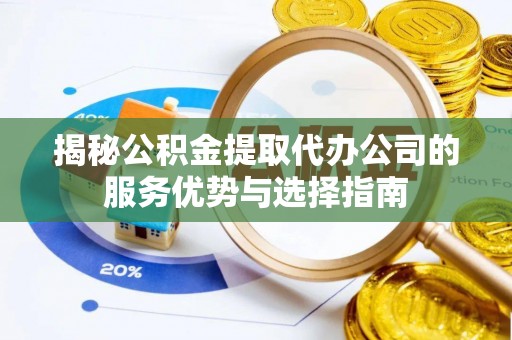 南朗揭秘公积金提取代办公司的服务优势与选择指南