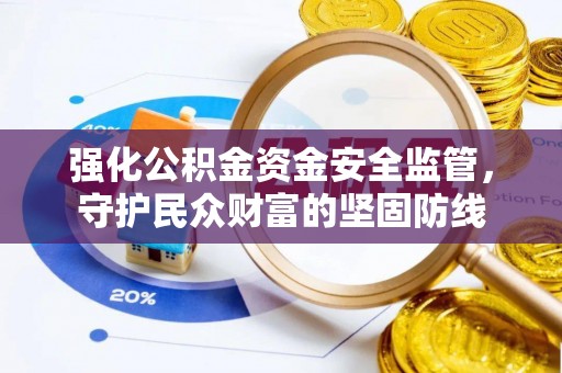 桂平强化公积金资金安全监管，守护民众财富的坚固防线