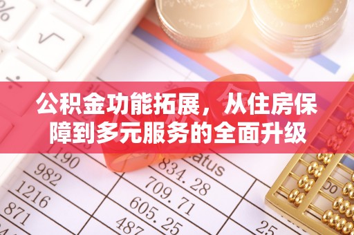 桂平公积金功能拓展，从住房保障到多元服务的全面升级