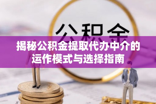 定西揭秘公积金提取代办中介的运作模式与选择指南