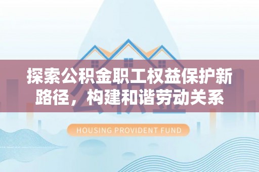 连南探索公积金职工权益保护新路径，构建和谐劳动关系