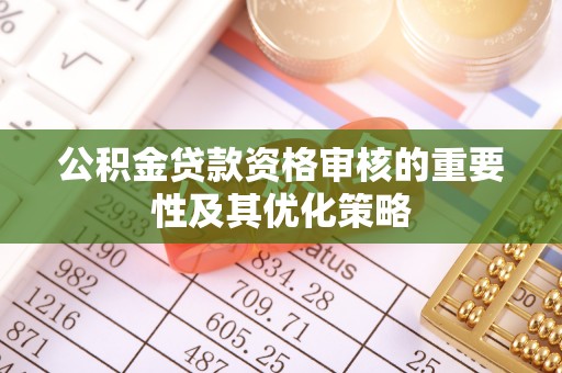 渠县公积金贷款资格审核的重要性及其优化策略